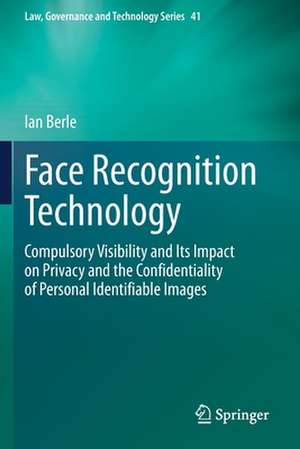 Face Recognition Technology: Compulsory Visibility and Its Impact on Privacy and the Confidentiality of Personal Identifiable Images de Ian Berle