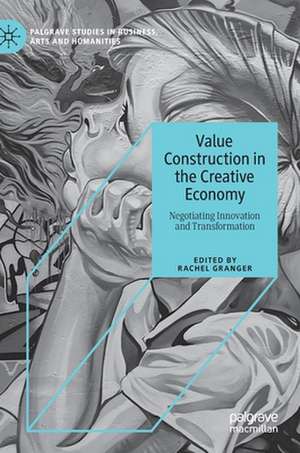 Value Construction in the Creative Economy: Negotiating Innovation and Transformation de Rachel Granger