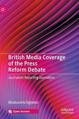 British Media Coverage of the Press Reform Debate: Journalists Reporting Journalism de Binakuromo Ogbebor