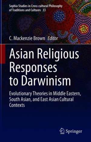 Asian Religious Responses to Darwinism: Evolutionary Theories in Middle Eastern, South Asian, and East Asian Cultural Contexts de C. Mackenzie Brown