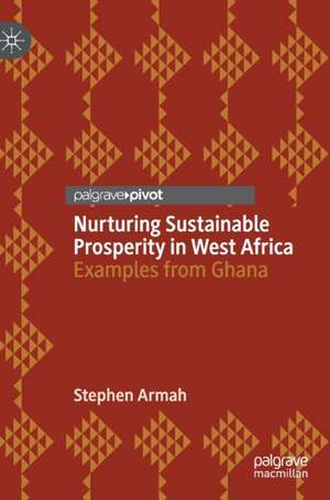 Nurturing Sustainable Prosperity in West Africa: Examples from Ghana de Stephen Armah