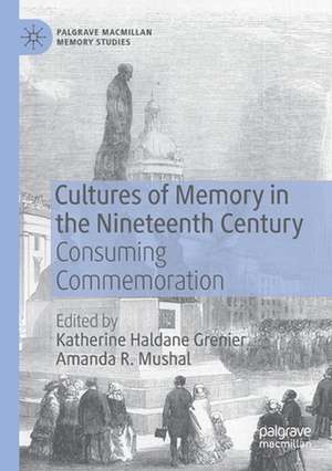 Cultures of Memory in the Nineteenth Century: Consuming Commemoration de Katherine Haldane Grenier