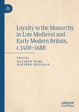 Loyalty to the Monarchy in Late Medieval and Early Modern Britain, c.1400-1688 de Matthew Ward