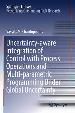 Uncertainty-aware Integration of Control with Process Operations and Multi-parametric Programming Under Global Uncertainty de Vassilis M. Charitopoulos