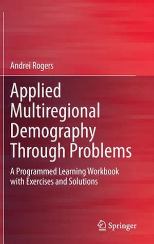 Applied Multiregional Demography Through Problems: A Programmed Learning Workbook with Exercises and Solutions de Andrei Rogers