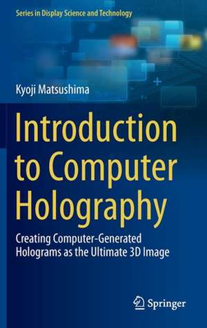 Introduction to Computer Holography: Creating Computer-Generated Holograms as the Ultimate 3D Image de Kyoji Matsushima