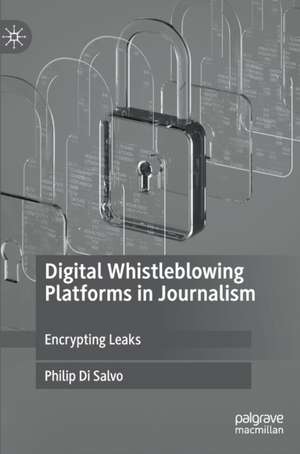 Digital Whistleblowing Platforms in Journalism: Encrypting Leaks de Philip Di Salvo