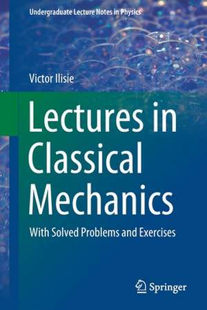 Lectures in Classical Mechanics: With Solved Problems and Exercises de Victor Ilisie