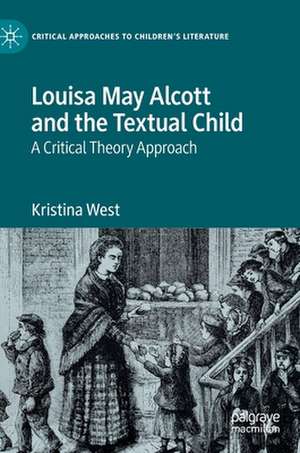 Louisa May Alcott and the Textual Child: A Critical Theory Approach de Kristina West