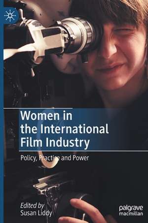 Women in the International Film Industry: Policy, Practice and Power de Susan Liddy