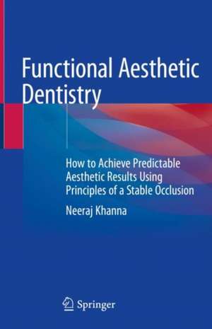 Functional Aesthetic Dentistry: How to Achieve Predictable Aesthetic Results Using Principles of a Stable Occlusion de Neeraj Khanna