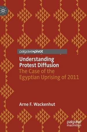 Understanding Protest Diffusion: The Case of the Egyptian Uprising of 2011 de Arne F. Wackenhut