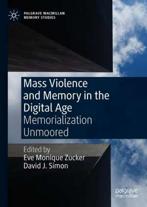 Mass Violence and Memory in the Digital Age: Memorialization Unmoored de Eve Monique Zucker