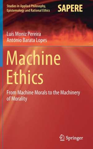 Machine Ethics: From Machine Morals to the Machinery of Morality de Luís Moniz Pereira