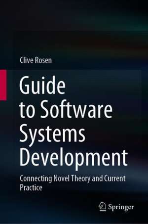 Guide to Software Systems Development: Connecting Novel Theory and Current Practice de Clive Rosen