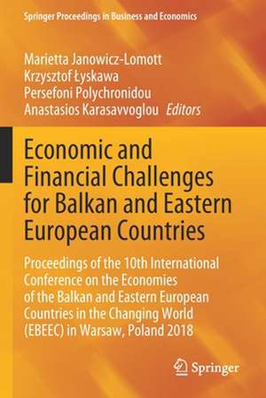 Economic and Financial Challenges for Balkan and Eastern European Countries: Proceedings of the 10th International Conference on the Economies of the Balkan and Eastern European Countries in the Changing World (EBEEC) in Warsaw, Poland 2018 de Marietta Janowicz-Lomott