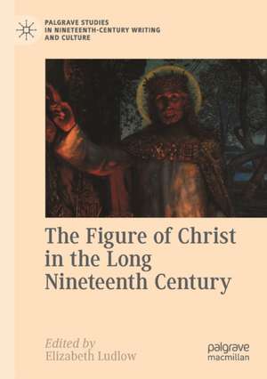 The Figure of Christ in the Long Nineteenth Century de Elizabeth Ludlow