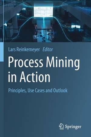 Process Mining in Action: Principles, Use Cases and Outlook de Lars Reinkemeyer