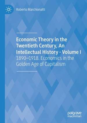 Economic Theory in the Twentieth Century, An Intellectual History - Volume I: 1890-1918. Economics in the Golden Age of Capitalism de Roberto Marchionatti