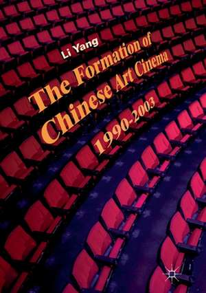 The Formation of Chinese Art Cinema: 1990–2003 de Li Yang