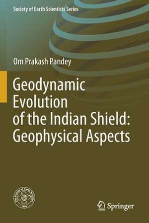 Geodynamic Evolution of the Indian Shield: Geophysical Aspects de Om Prakash Pandey