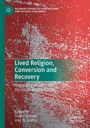 Lived Religion, Conversion and Recovery: Negotiating of Self, the Social, and the Sacred de Srdjan Sremac