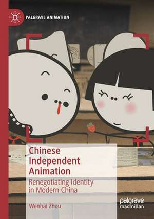 Chinese Independent Animation: Renegotiating Identity in Modern China de Wenhai Zhou