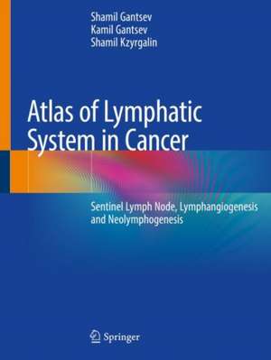 Atlas of Lymphatic System in Cancer: Sentinel Lymph Node, Lymphangiogenesis and Neolymphogenesis de Shamil Gantsev