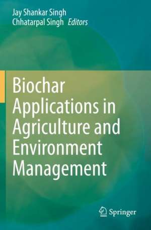 Biochar Applications in Agriculture and Environment Management de Jay Shankar Singh