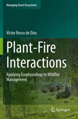 Plant-Fire Interactions: Applying Ecophysiology to Wildfire Management de Víctor Resco de Dios