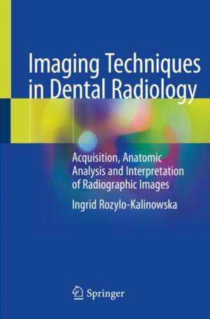 Imaging Techniques in Dental Radiology: Acquisition, Anatomic Analysis and Interpretation of Radiographic Images de Ingrid Rozylo-Kalinowska