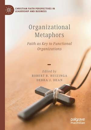 Organizational Metaphors: Faith as Key to Functional Organizations de Robert B. Huizinga