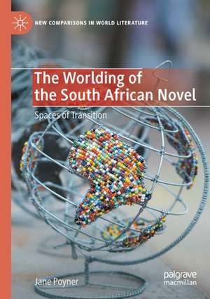 The Worlding of the South African Novel: Spaces of Transition de Jane Poyner