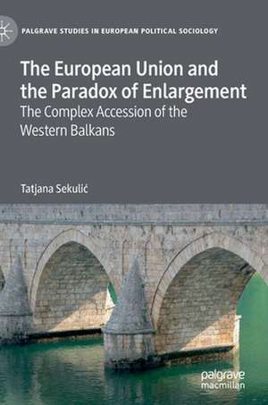 The European Union and the Paradox of Enlargement: The Complex Accession of the Western Balkans de Tatjana Sekulić