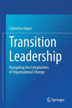 Transition Leadership: Navigating the Complexities of Organisational Change de Catherine Hayes