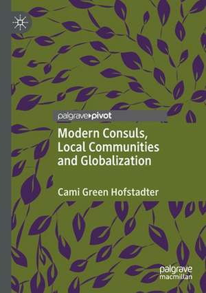 Modern Consuls, Local Communities and Globalization de Cami Green Hofstadter