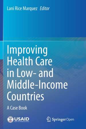 Improving Health Care in Low- and Middle-Income Countries: A Case Book de Lani Rice Marquez