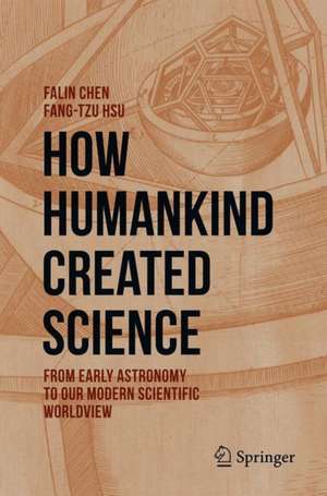 How Humankind Created Science : From Early Astronomy to Our Modern Scientific Worldview de Falin Chen