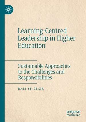 Learning-Centred Leadership in Higher Education: Sustainable Approaches to the Challenges and Responsibilities de Ralf St Clair