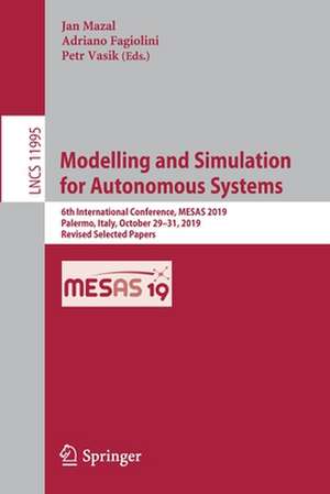 Modelling and Simulation for Autonomous Systems: 6th International Conference, MESAS 2019, Palermo, Italy, October 29–31, 2019, Revised Selected Papers de Jan Mazal