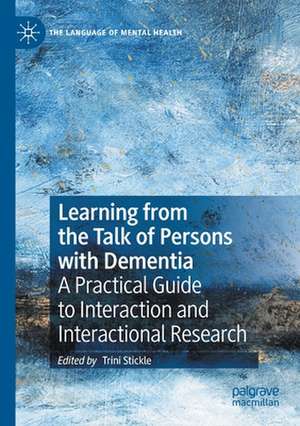 Learning from the Talk of Persons with Dementia: A Practical Guide to Interaction and Interactional Research de Trini Stickle