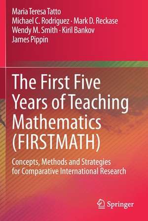 The First Five Years of Teaching Mathematics (FIRSTMATH): Concepts, Methods and Strategies for Comparative International Research de Maria Teresa Tatto