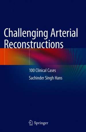 Challenging Arterial Reconstructions: 100 Clinical Cases de Sachinder Singh Hans