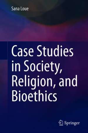 Case Studies in Society, Religion, and Bioethics de Sana Loue