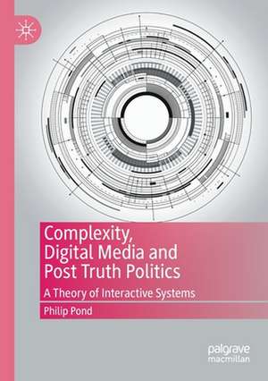 Complexity, Digital Media and Post Truth Politics: A Theory of Interactive Systems de Philip Pond