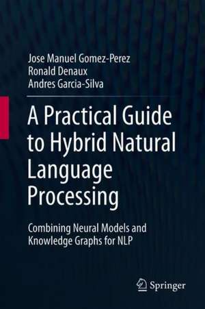 A Practical Guide to Hybrid Natural Language Processing: Combining Neural Models and Knowledge Graphs for NLP de Jose Manuel Gomez-Perez