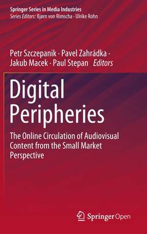 Digital Peripheries: The Online Circulation of Audiovisual Content from the Small Market Perspective de Petr Szczepanik