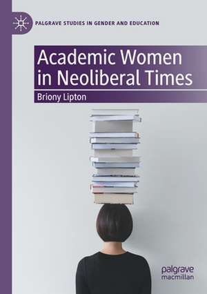 Academic Women in Neoliberal Times de Briony Lipton