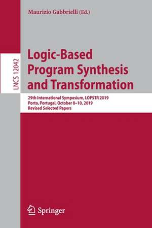 Logic-Based Program Synthesis and Transformation: 29th International Symposium, LOPSTR 2019, Porto, Portugal, October 8–10, 2019, Revised Selected Papers de Maurizio Gabbrielli