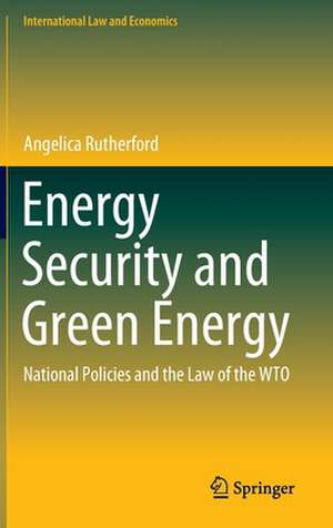 Energy Security and Green Energy: National Policies and the Law of the WTO de Angelica Rutherford